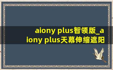 aiony plus智领版_aiony plus天幕伸缩遮阳帘